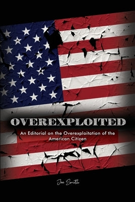 Overexploited: An Editorial on the Overexploitation of the American Citizen by Smith, Joe