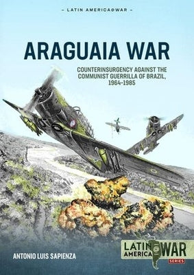 Araguaia War: Counterinsurgency Against the Communist Guerrillas of Brazil, 1964-1985 by Sapienza Fracchia, Antonio Luis