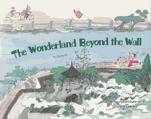 The Wonderland Beyond the Wall: An Adventure in a Chinese Garden by Zhang, Na