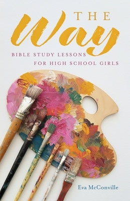The Way: Bible Study Lessons for High School Girls by McConville, Eva