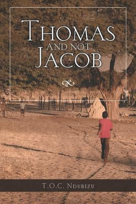 Thomas and Not Jacob: A Story of Grit and Good Happenstance by Ndubizu, Thomas Oc