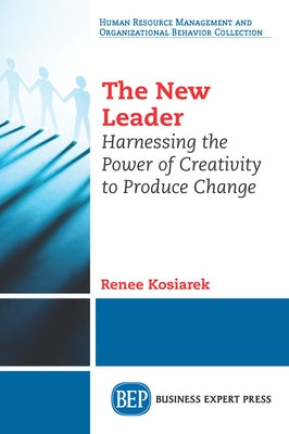 The New Leader: Harnessing The Power of Creativity to Produce Change by Kosiarek, Renee