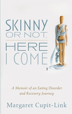 Skinny or Not, Here I Come: A Memoir of an Eating Disorder and Recovery Journey by Cupit-Link, Margaret