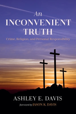 An Inconvenient Truth: Crime, Religion, and Personal Responsibility by Davis, Ashley E.