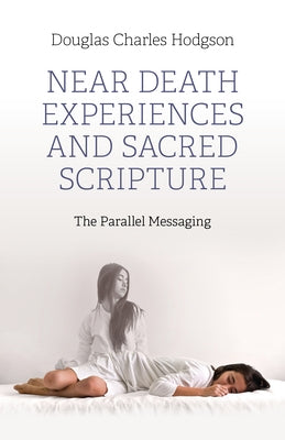 Near Death Experiences and Sacred Scripture: The Parallel Messaging by Hodgson, Douglas Charles