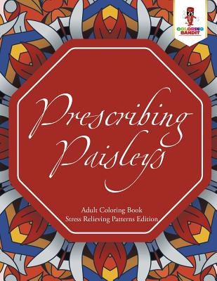Prescribing Paisleys: Adult Coloring Book Stress Relieving Patterns Edition by Coloring Bandit