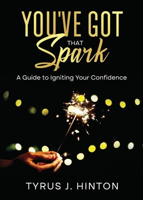 You've Got that Spark: A Guide to Igniting Your Confidence: Keys to Help You Win in Life by Hinton, Tyrus J.