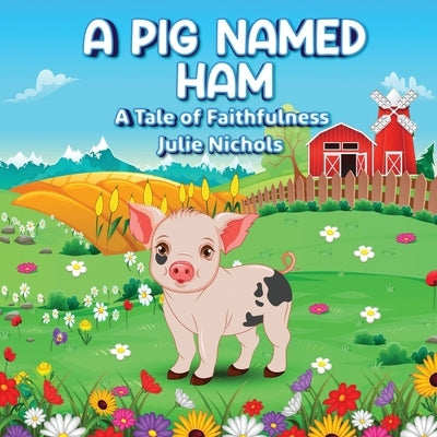 A Pig Named Ham: A Tale of Faithfulness by Nichols, Julie
