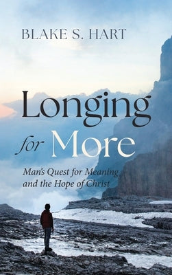Longing for More: Man's Quest for Meaning and the Hope of Christ by Hart, Blake S.