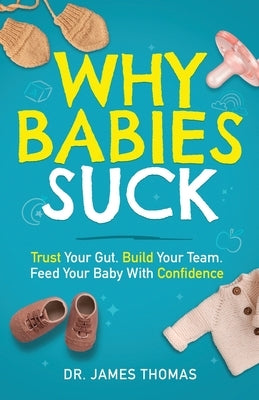 Why Babies Suck: Trust Your Gut. Build Your Team. Feed Your Baby With Confidence. by Thomas, James