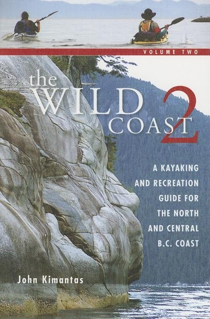 The Wild Coast 2: A Kayaking, Hiking and Recreational Guide for the North and Central B.C. Coast by Kimantas, John