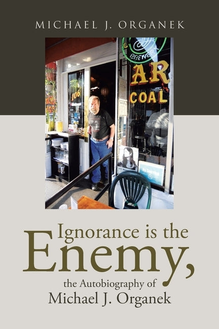Ignorance is the Enemy, the Autobiography of Michael J. Organek by Organek, Michael J.