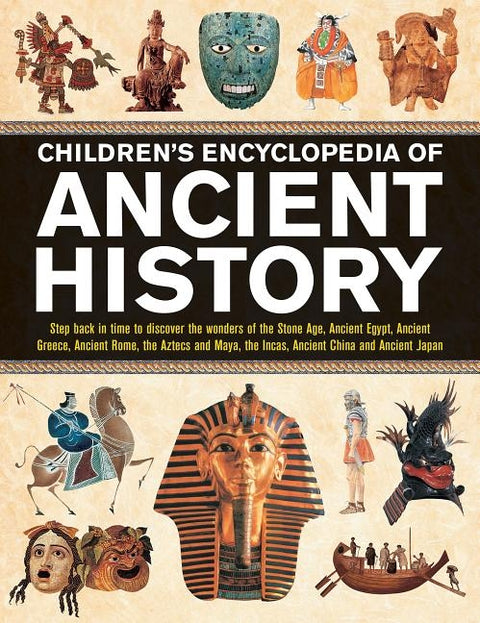 Children's Encyclopedia of Ancient History: Step Back in Time to Discover the Wonders of the Stone Age, Ancient Egypt, Ancient Greece, Ancient Rome, t by Steele, Philip