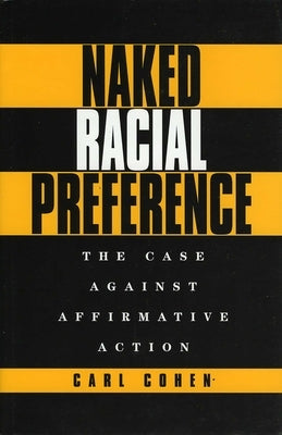 Naked Racial Preference: The Case Against Affirmative Action by Cohen, Carl