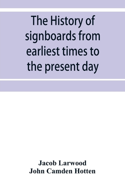 The history of signboards from earliest times to the present day by Larwood, Jacob