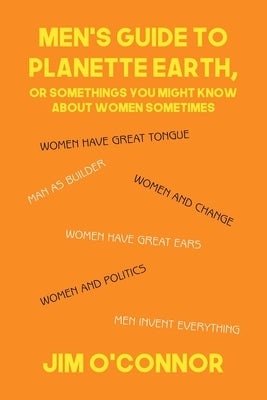Men's Guide to Planette Earth, or Somethings You Might Know About Women Sometimes by O'Connor, Jim