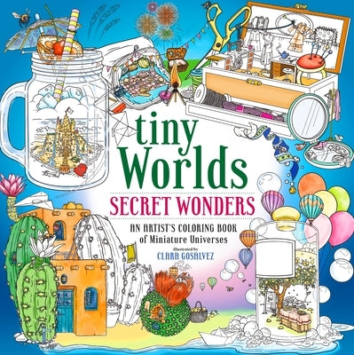 Tiny Worlds: Secret Wonders: An Artist's Coloring Book of Miniature Universes by Gosalvez, Clara
