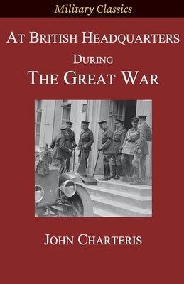 At British Headquarters During the Great War by Charteris, John