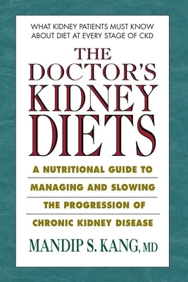 The Doctor's Kidney Diets: A Nutritional Guide to Managing and Slowing the Progression of Chronic Kidney Disease by Kang, Mandip S.