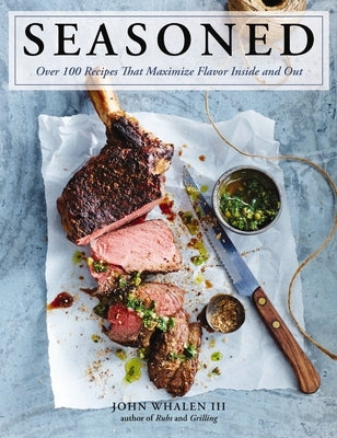 Seasoned: Over 100 Recipes That Maximize Flavor Inside and Out by Whalen III, John