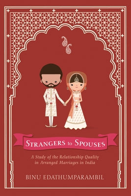 Strangers to Spouses: A Study of the Relationship Quality in Arranged Marriages in India by Edathumparambil, Binu