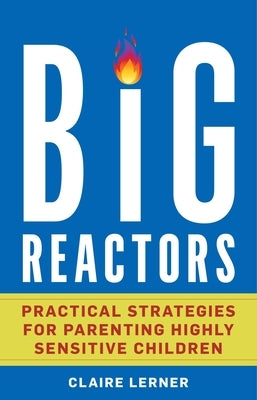 Big Reactors: Practical Strategies for Parenting a Highly Sensitive Child by Lerner, Claire