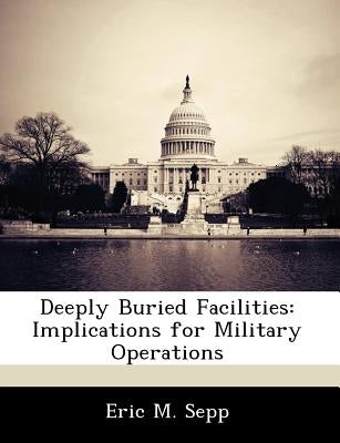 Deeply Buried Facilities: Implications for Military Operations by Sepp, Eric M.