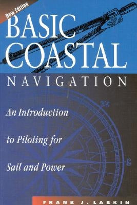 Basic Coastal Navigation: An Introduction to Piloting for Sail and Power by Larkin, Frank J.