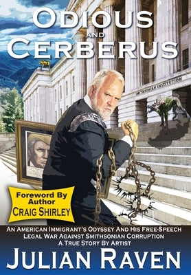 Odious And Cerberus: An American Immigrant's Odyssey And His Free-Speech Legal War Against Smithsonian Corruption by Raven, Julian