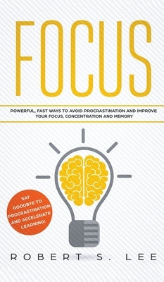 Focus: Powerful, Fast Ways to Avoid Procrastination and Improve Your Focus, Concentration and Memory by Lee, Robert S.