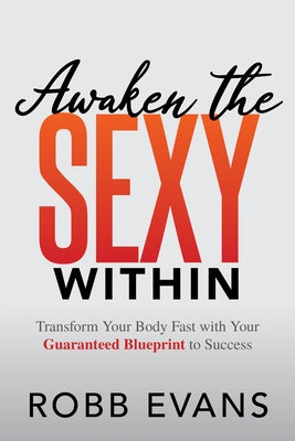 Awaken the Sexy Within: Transform Your Body Fast with Your Guaranteed Blueprint to Success by Evans, Robb