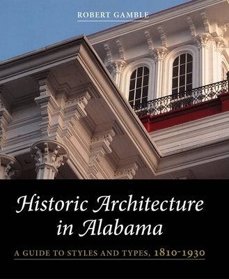 Historic Architecture in Alabama: A Guide to Styles and Types, 1810-1930 by Gamble, Robert S.