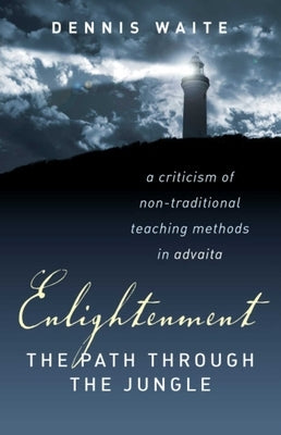 Enlightenment: The Path Through the Jungle: A Criticism of Non-Traditional Teaching Methods in Advaita by Waite, Dennis