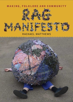Rag Manifesto: Making, Folklore and Community by Matthews, Rachael