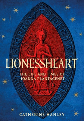 Lionessheart: The Life and Times of Joanna Plantagenet by Hanley, Catherine