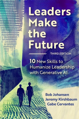 Leaders Make the Future, Third Edition: 10 New Skills to Humanize Leadership with Generative AI by Johansen, Bob