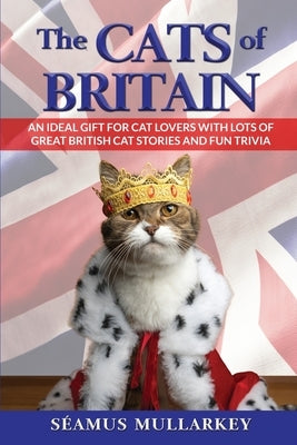 The Cats of Britain: An Ideal Gift for Cat Lovers With Lots of Great British Cat Stories and Fun Trivia (a Funny Cat Book Featuring Shakesp by Mullarkey, Seamus