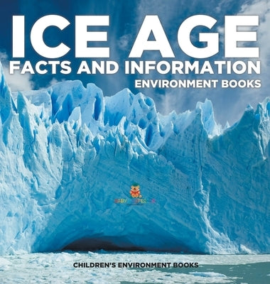 Ice Age Facts and Information - Environment Books Children's Environment Books by Baby Professor