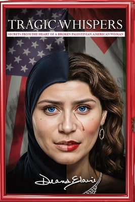 Tragic Whispers: Secrets From The Heart Of A Broken Palestinian American Women by Elaine, Deana