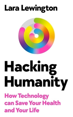 Hacking Humanity: How Technology Can Save Your Health and Your Life by Lewington, Lara
