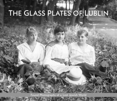 The Glass Plates of Lublin: Found Photographs of a Lost Jewish World by Nazaruk, Piotr