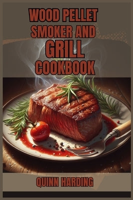 Wood Pellet Smoker and Grill Cookbook: Flavorful Grilling and Smoking Recipes for Your Wood Pellet Smoker (2024 Guide for Beginners) by Harding, Quinn
