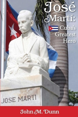 Jose Marti: Cuba's Greatest Hero by Dunn, John M.