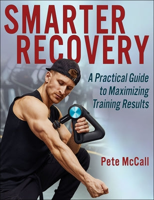 Smarter Recovery: A Practical Guide to Maximizing Training Results by McCall, Pete