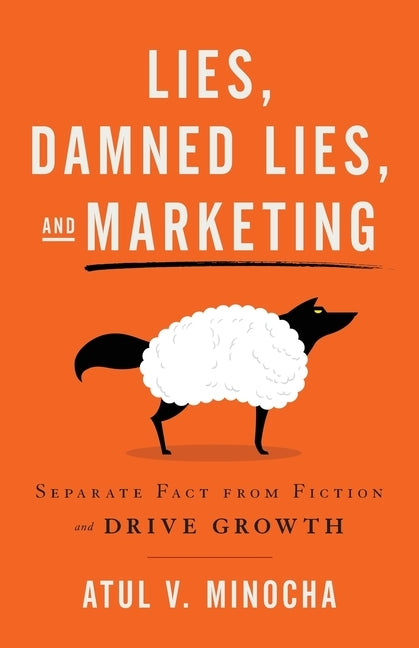 Lies, Damned Lies, and Marketing: Separate Fact from Fiction and Drive Growth by Minocha, Atul V.