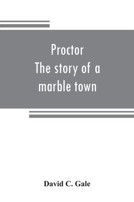Proctor: the story of a marble town by C. Gale, David