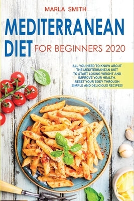 Mediterranean Diet for Beginners: All You Need to Know about the Mediterranean Diet to Start Losing Weight and Improve Your Health. Reset Your Body Th by Smith, Marla