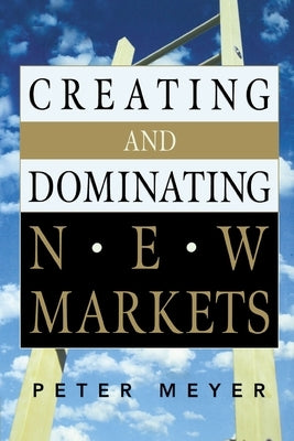 Creating and Dominating New Markets by Meyer, Peter
