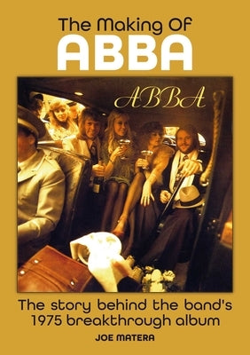 The Making of Abba: The Story Behind the Band's Breakthrough 1975 Album by Matera, Joe