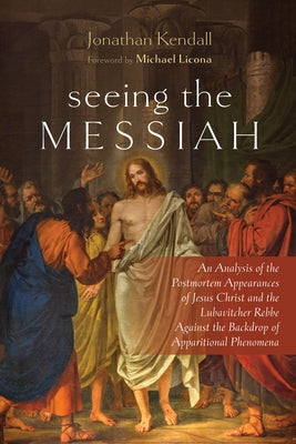 Seeing the Messiah: An Analysis of the Postmortem Appearances of Jesus Christ and the Lubavitcher Rebbe Against the Backdrop of Apparitional Phenomena by Kendall, Jonathan